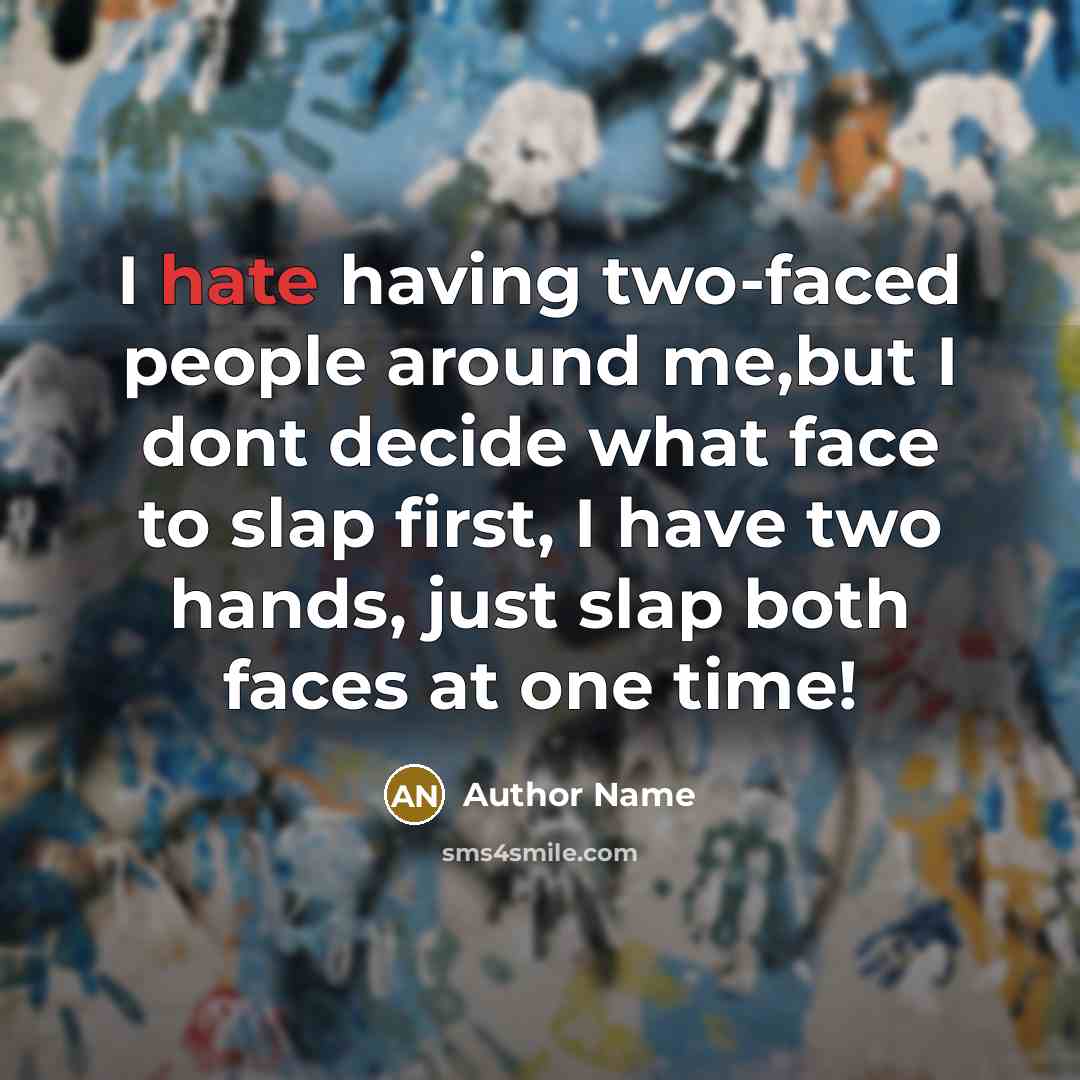 “I hate having two-faced people around me,but I dont decide what face to slap first, I have two hands, just slap both faces at one time!” quote by Author Name