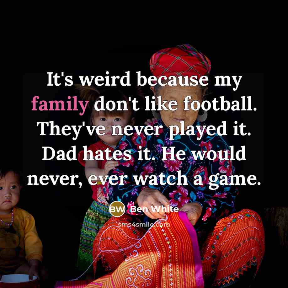 “It's weird because my family don't like football. They've never…” quote by Ben White