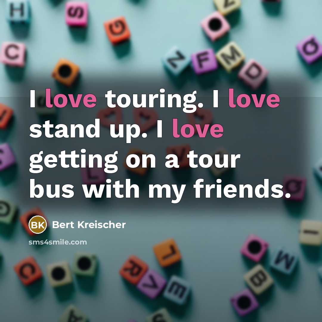 “I love touring. I love stand up. I love getting…” quote by Bert Kreischer