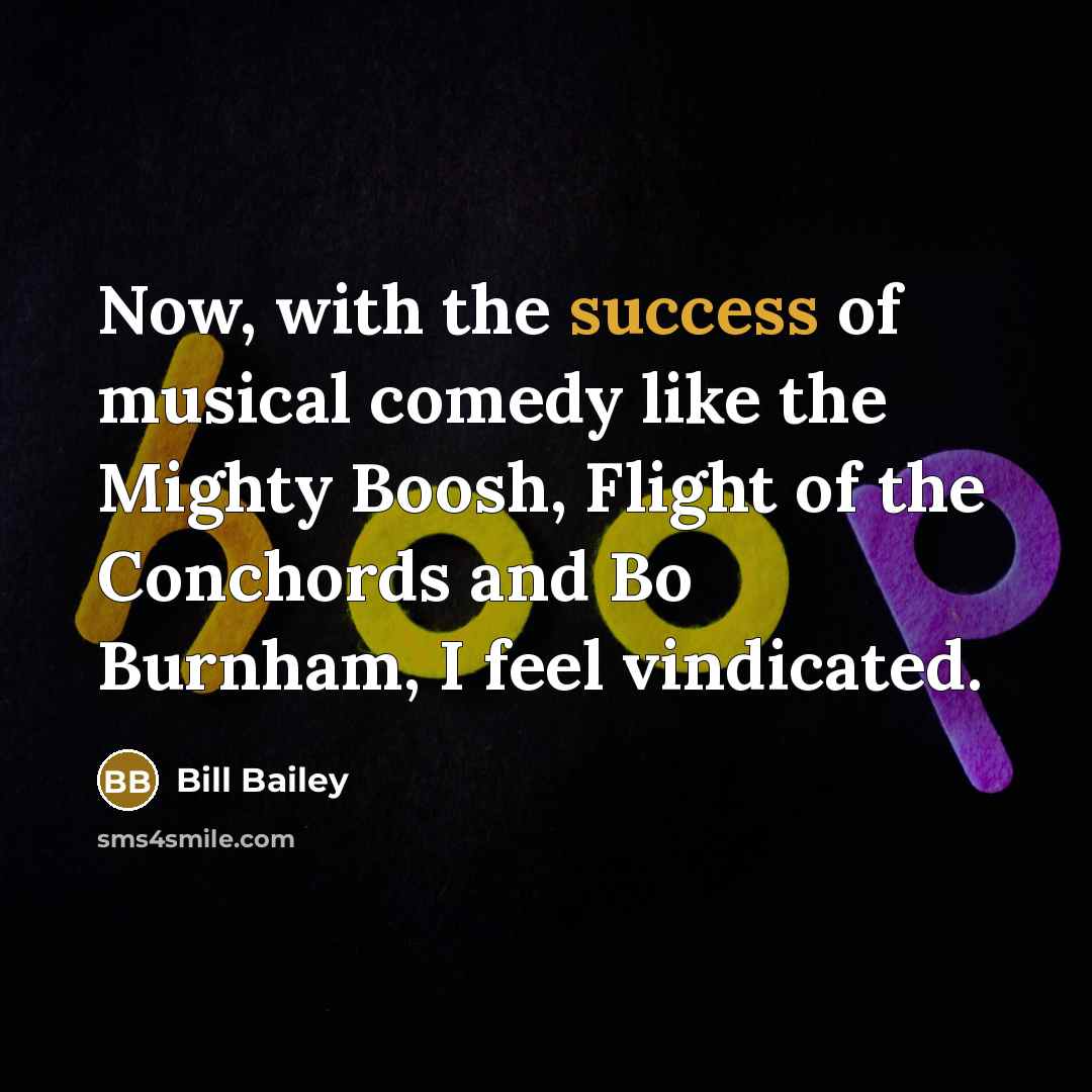 “Now, with the success of musical comedy like the Mighty…” quote by Bill Bailey