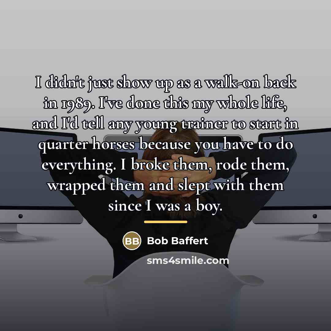 “I didn't just show up as a walk-on back in…” quote by Bob Baffert