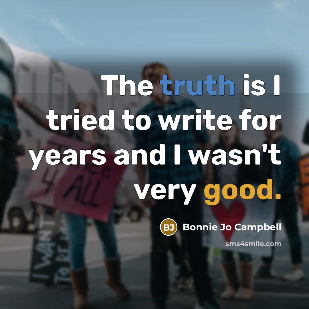 “The truth is I tried to write for years and…” quote by Bonnie Jo Campbell