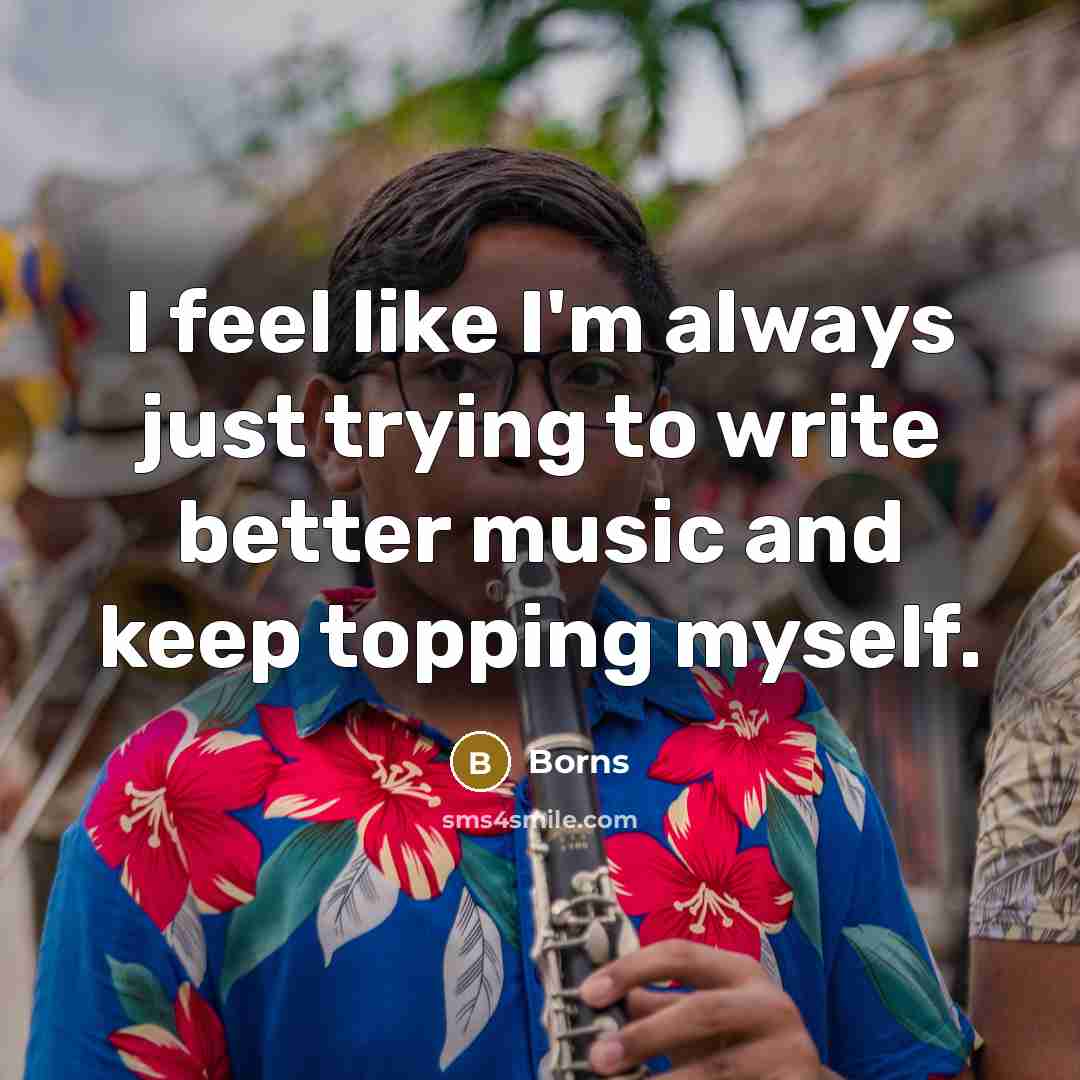 “I feel like I'm always just trying to write better…” quote by Borns