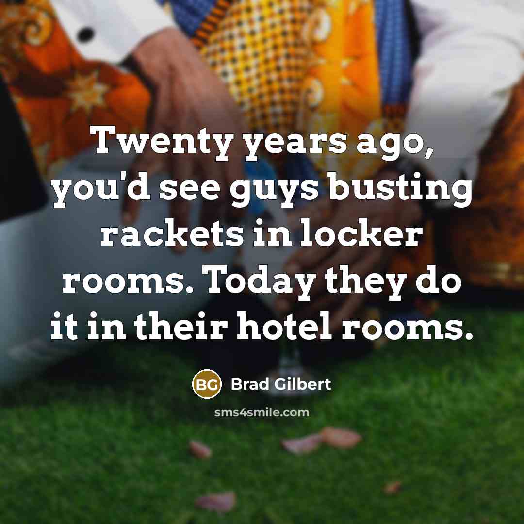 “Twenty years ago, you'd see guys busting rackets in locker…” quote by Brad Gilbert
