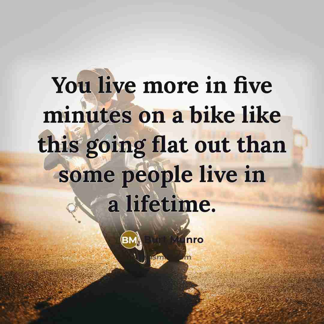 “You live more in five minutes on a bike like this going flat out than some people live in a lifetime.” quote by Burt Munro