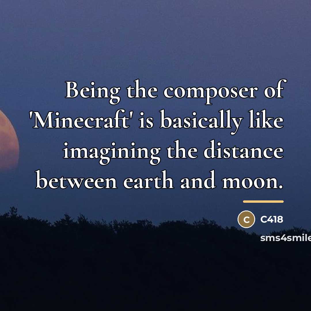 “Being the composer of 'Minecraft' is basically like imagining the…” quote by C418