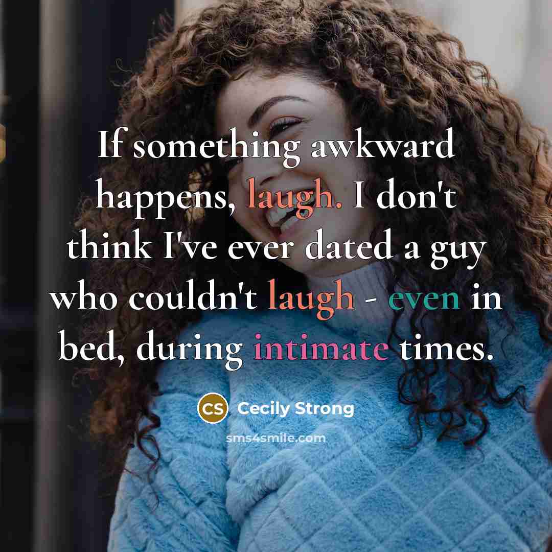 “If something awkward happens, laugh. I don't think I've ever dated a guy who couldn't laugh - even in bed, during intimate times.” quote by Cecily Strong