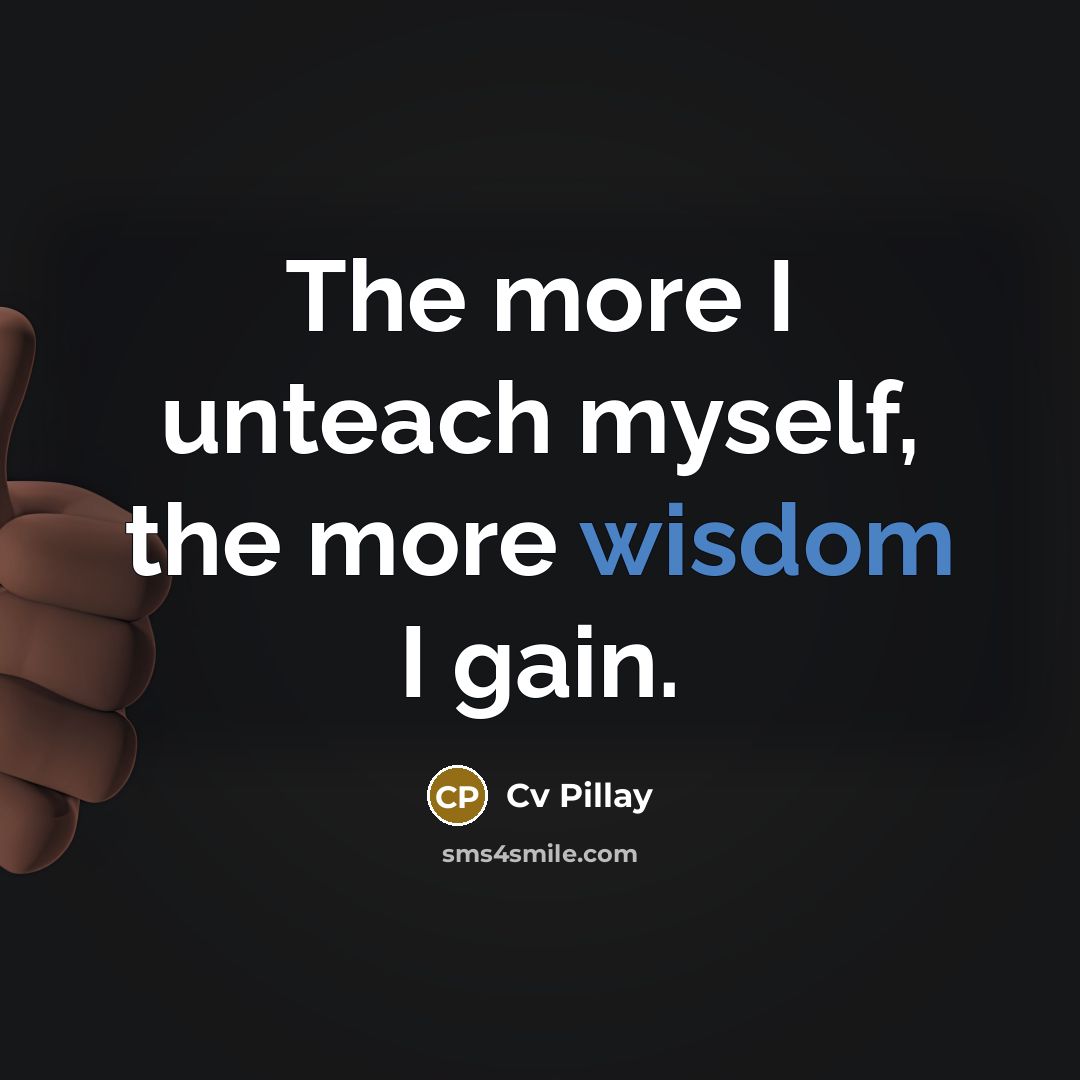 “The more I unteach myself, the more wisdom I gain.…” quote by Cv Pillay