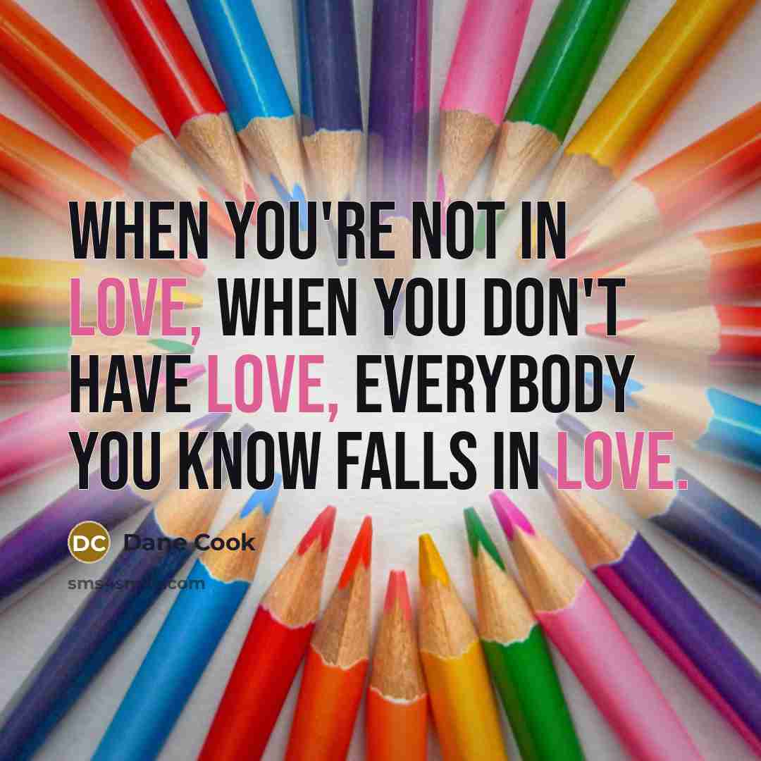 “When you're not in love, when you don't have love,…” quote by Dane Cook