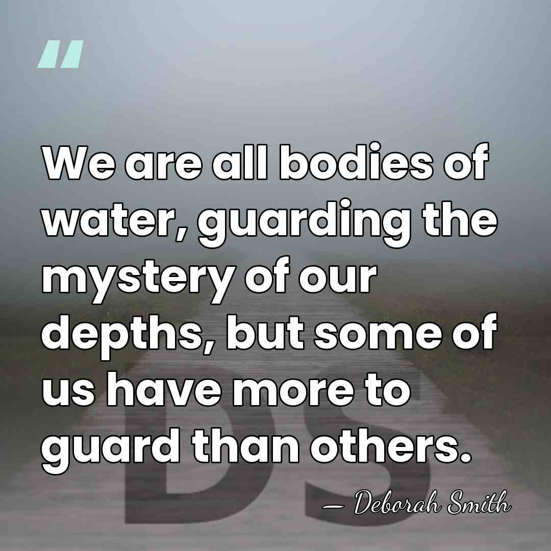 We are all bodies of water, guarding the mystery of our depths,&hellip; - Deborah Smith