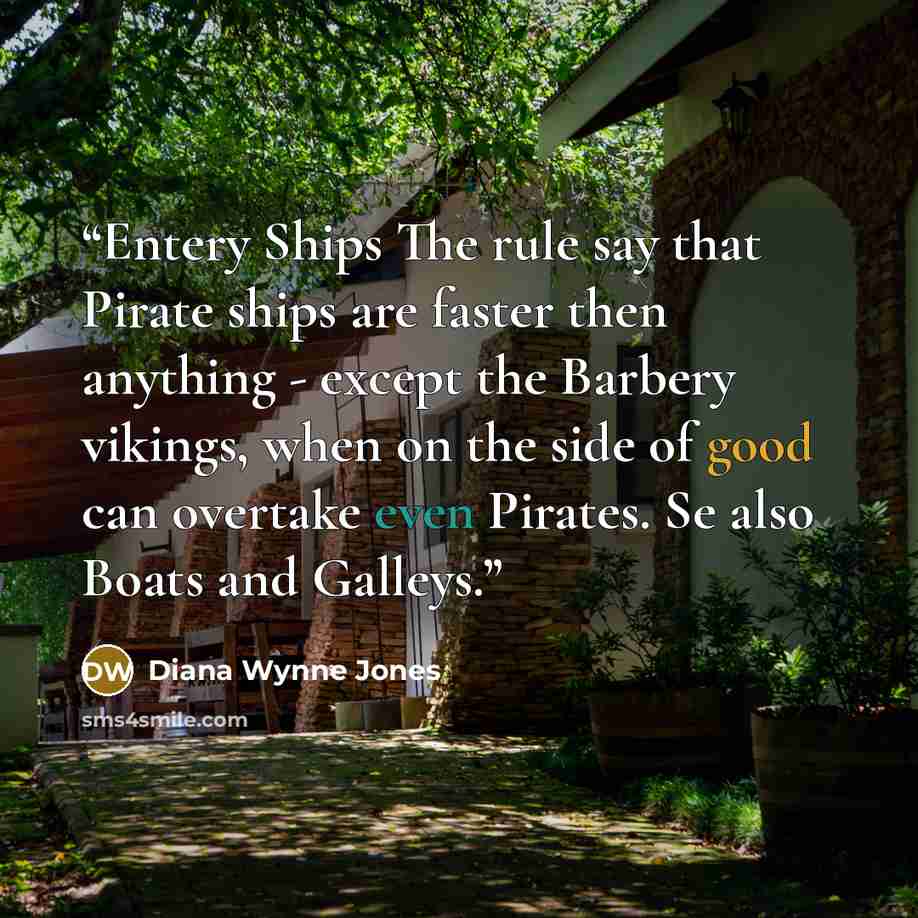“Entery Ships The rule say that Pirate ships are faster then anything - except the Barbery vikings, when on the side of good can overtake even Pirates. Se also Boats and Galleys.” quote by Diana Wynne Jones