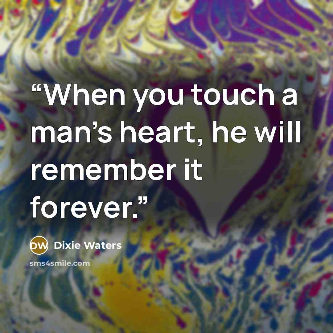 “When you touch a man’s heart, he will remember it forever.” quote by Dixie Waters