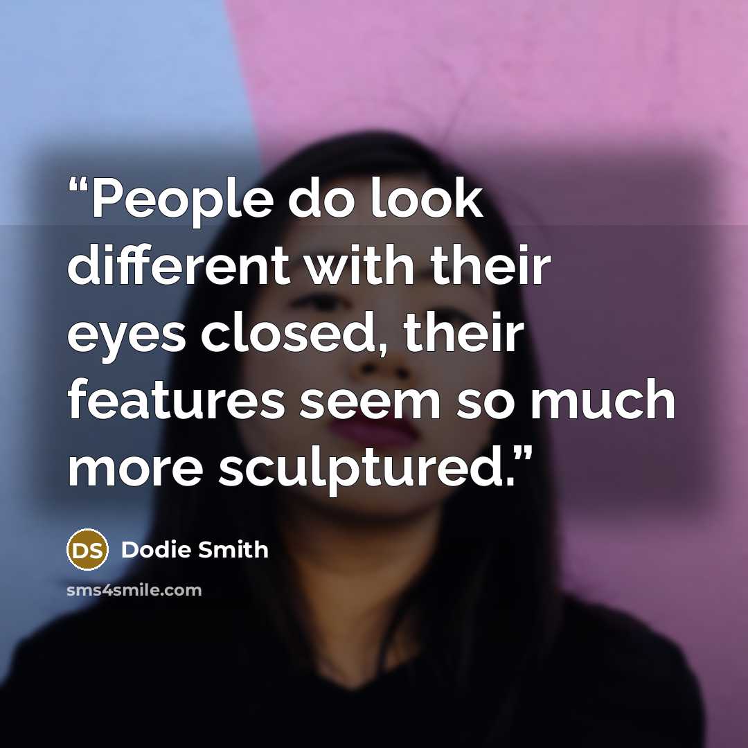 “People do look different with their eyes closed, their features seem so much more sculptured.” quote by Dodie Smith