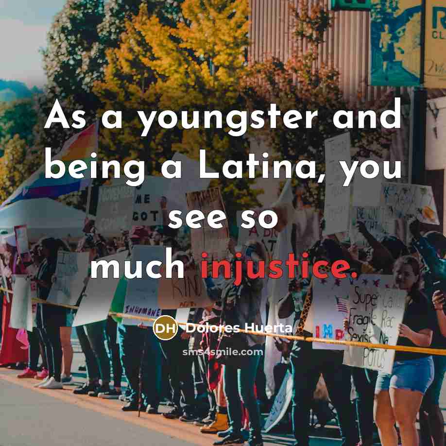 “As a youngster and being a Latina, you see so much injustice.” quote by Dolores Huerta