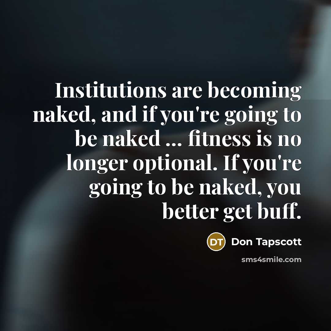 “Institutions are becoming naked, and if you're going to be…” quote by Don Tapscott