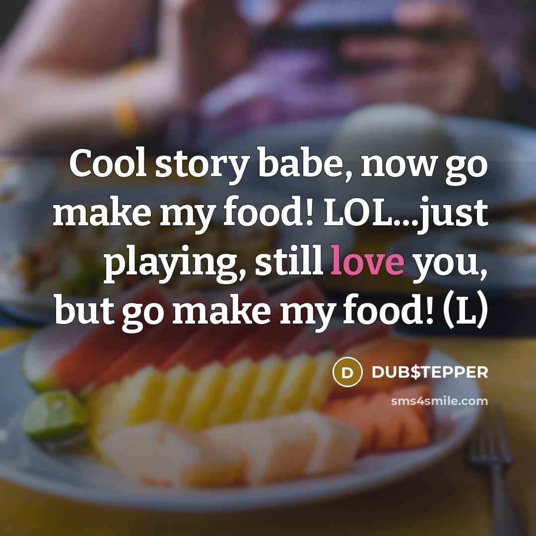 “Cool story babe, now go make my food! LOL...just playing,…” quote by DUB$TEPPER