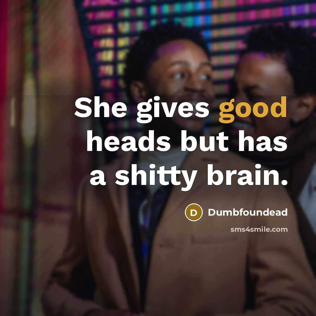 “She gives good heads but has a shitty brain.” quote by Dumbfoundead