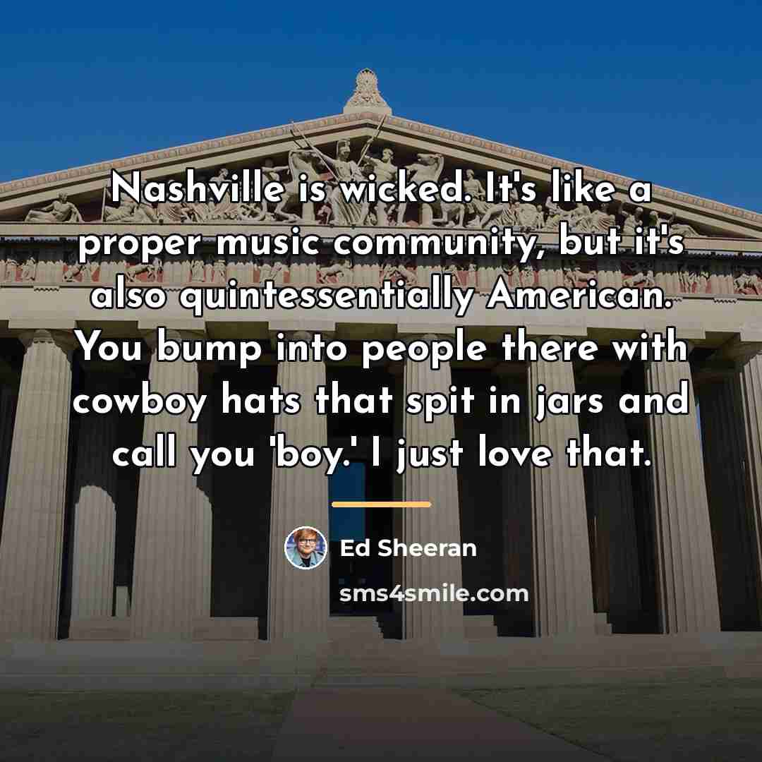 “Nashville is wicked. It's like a proper music community, but…” quote by Ed Sheeran