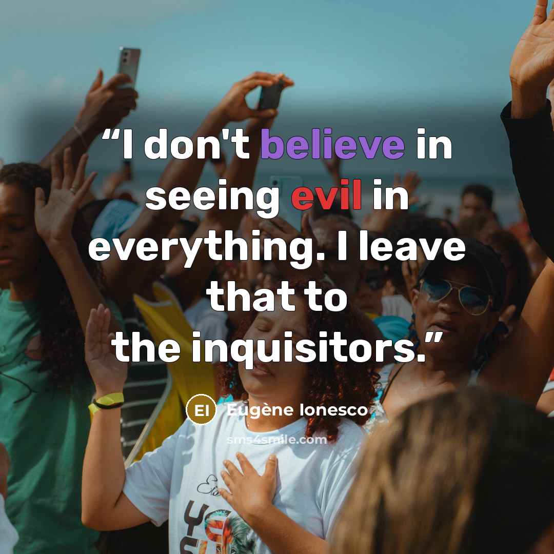 “I don't believe in seeing evil in everything. I leave that to the inquisitors.” quote by Eugène Ionesco