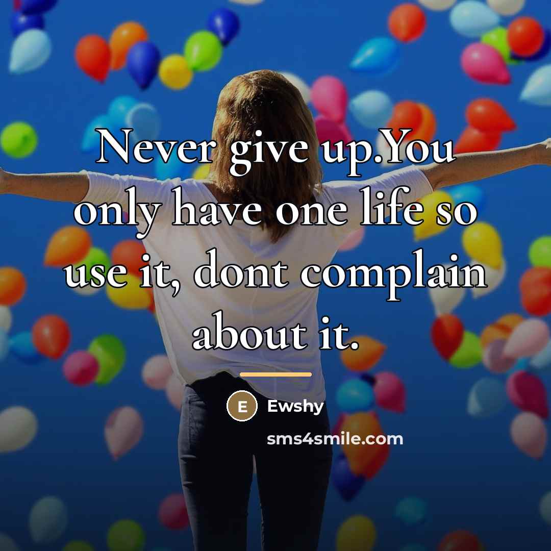 “Never give up.You only have one life so use it,…” quote by Ewshy