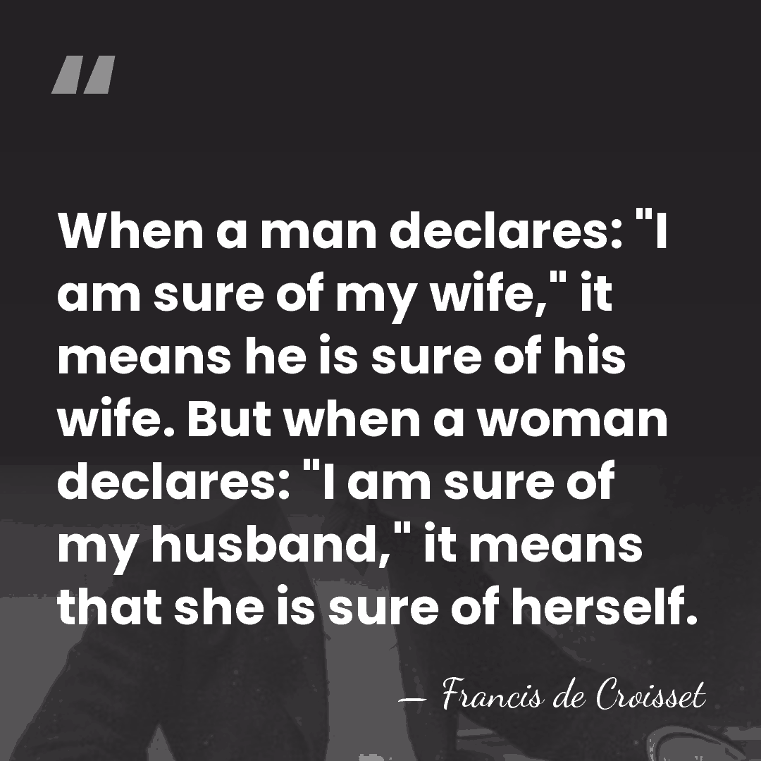 When a man declares: "I am sure of my wife," it means&hellip; - Francis de Croisset