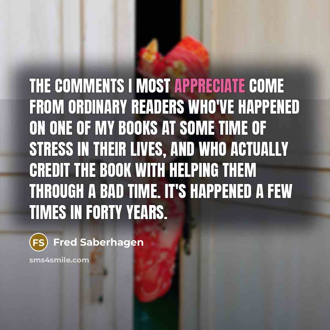 “The comments I most appreciate come from ordinary readers who've…” quote by Fred Saberhagen