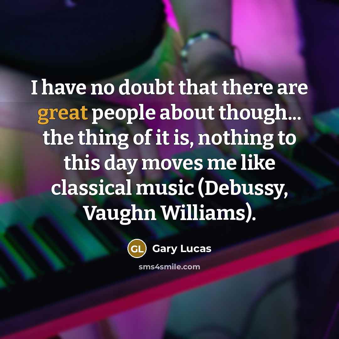 “I have no doubt that there are great people about…” quote by Gary Lucas