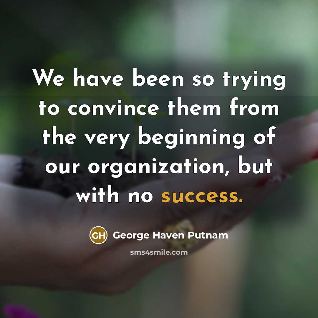 “We have been so trying to convince them from the…” quote by George Haven Putnam