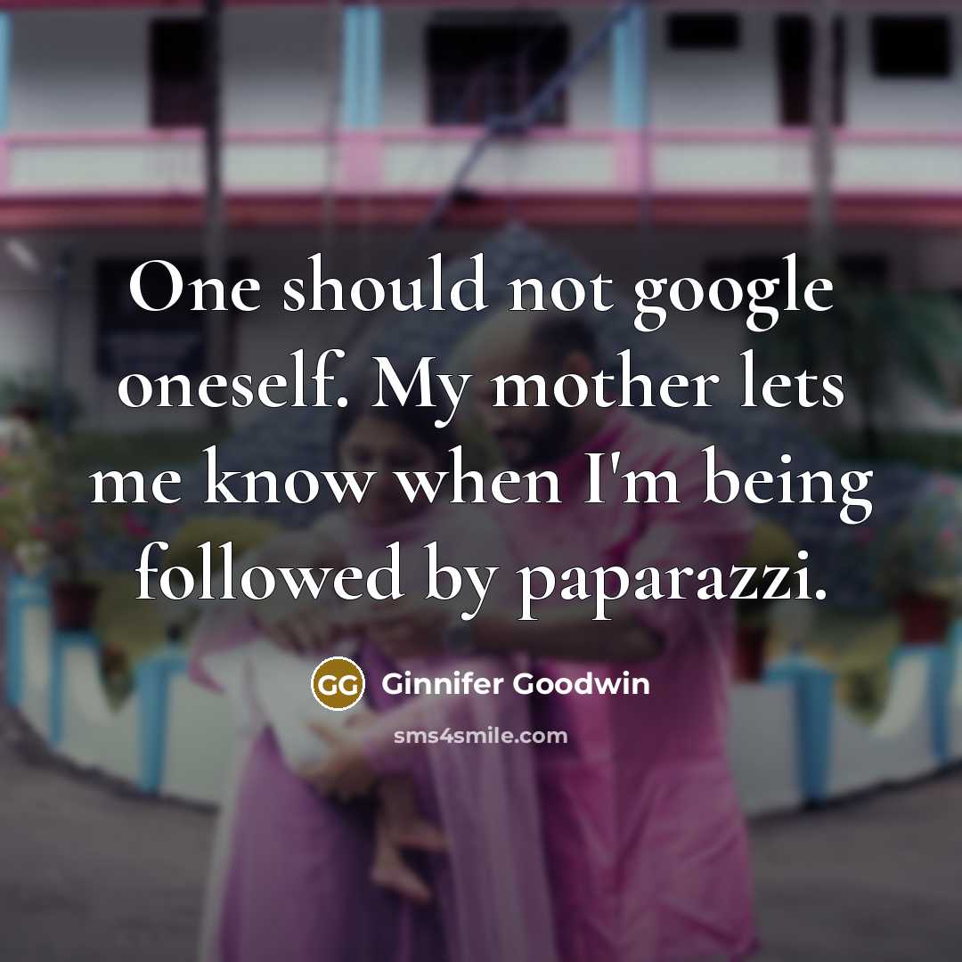 “One should not google oneself. My mother lets me know…” quote by Ginnifer Goodwin