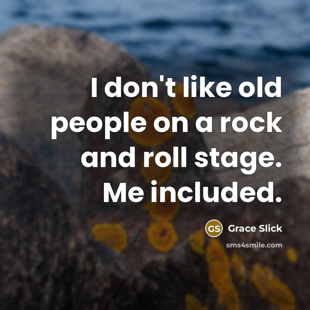 “I don't like old people on a rock and roll…” quote by Grace Slick