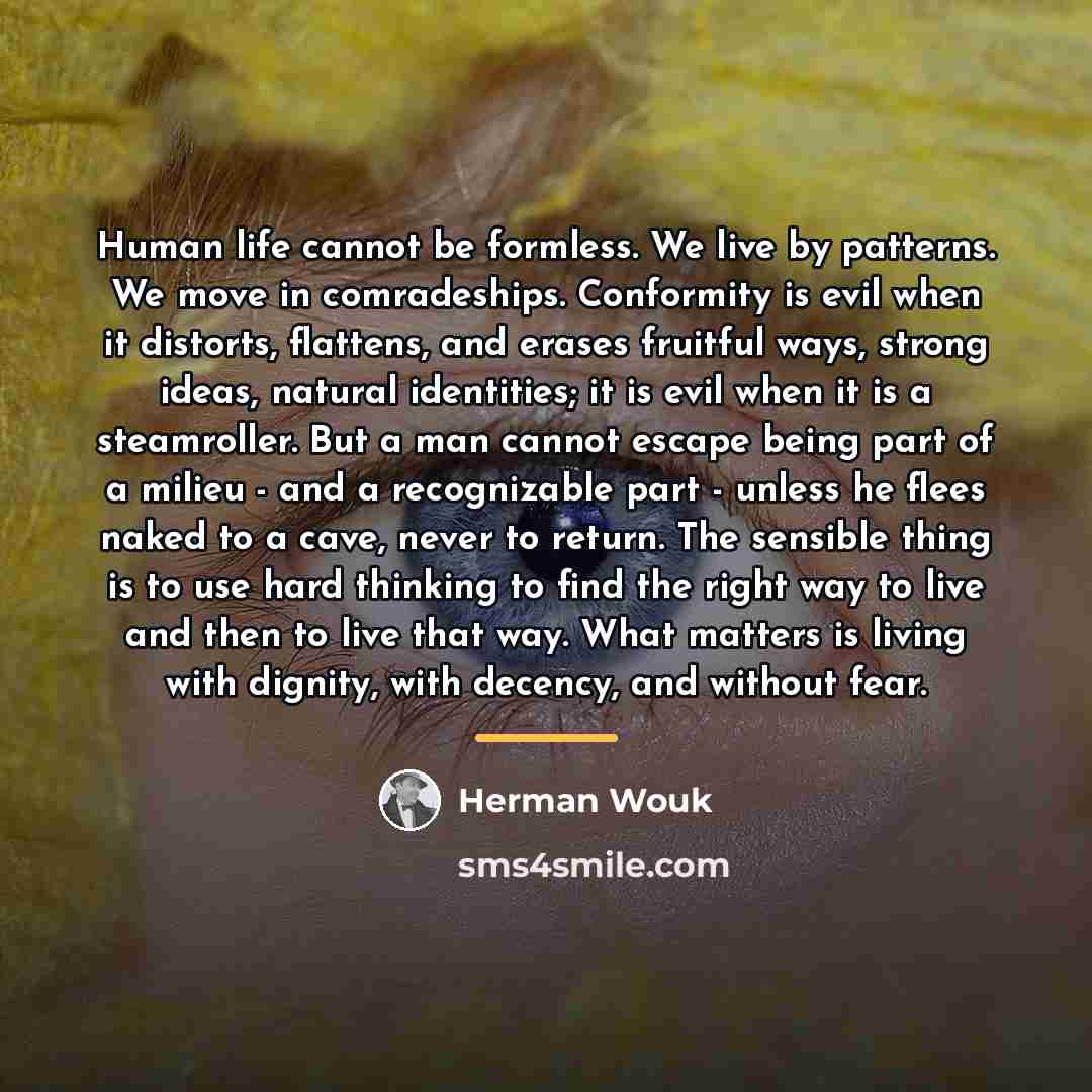 “Human life cannot be formless. We live by patterns. We…” quote by Herman Wouk