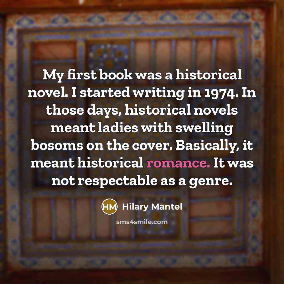 “My first book was a historical novel. I started writing…” quote by Hilary Mantel