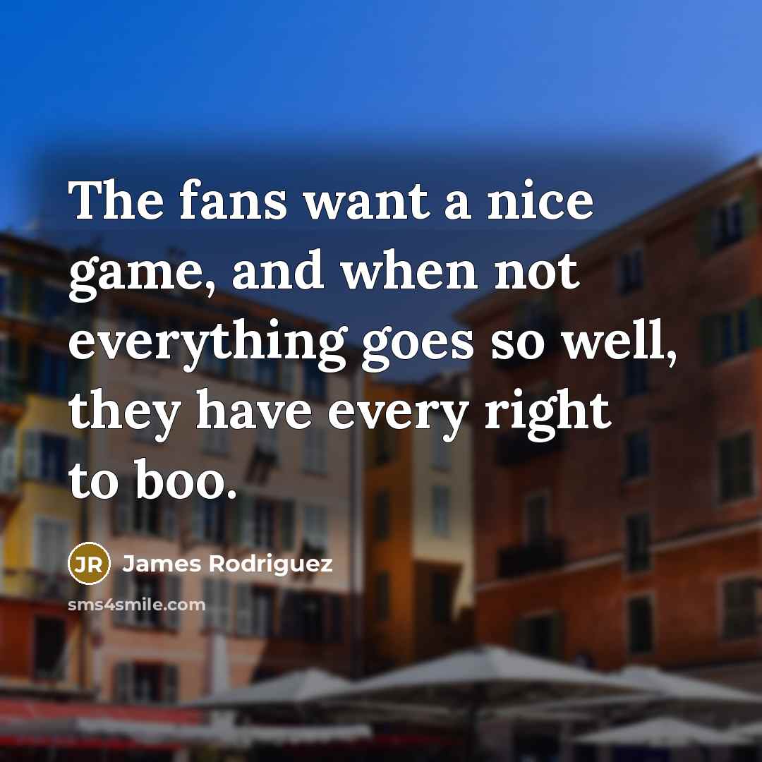 “The fans want a nice game, and when not everything…” quote by James Rodriguez
