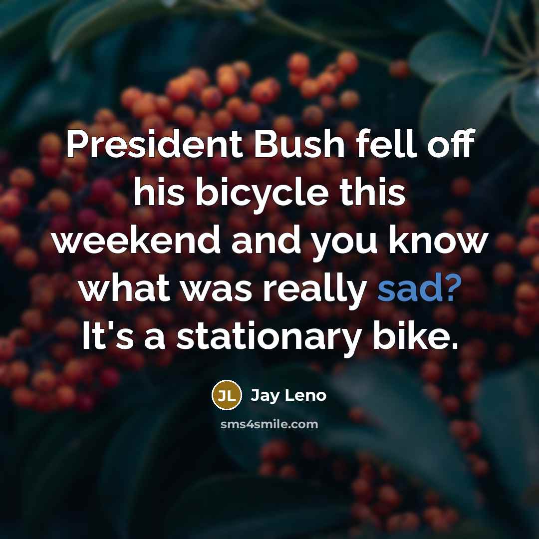 “President Bush fell off his bicycle this weekend and you…” quote by Jay Leno