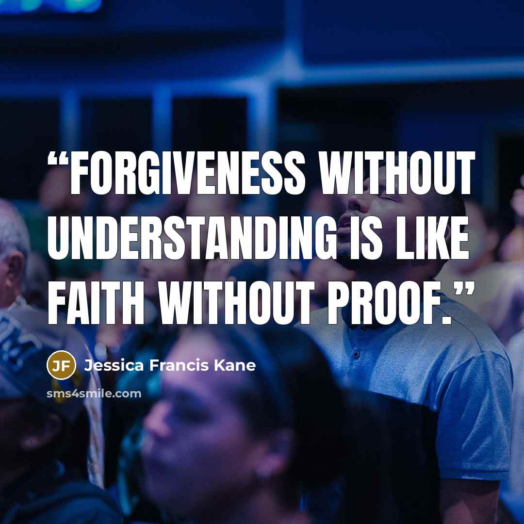 “Forgiveness without understanding is like faith without proof.” quote by Jessica Francis Kane