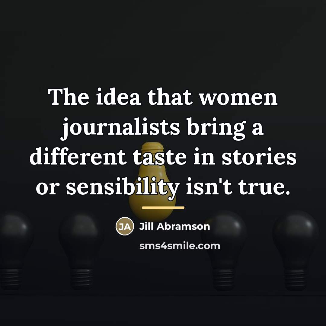 “The idea that women journalists bring a different taste in…” quote by Jill Abramson