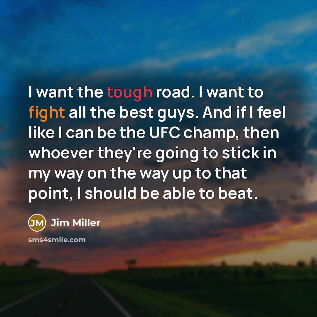 “I want the tough road. I want to fight all…” quote by Jim Miller