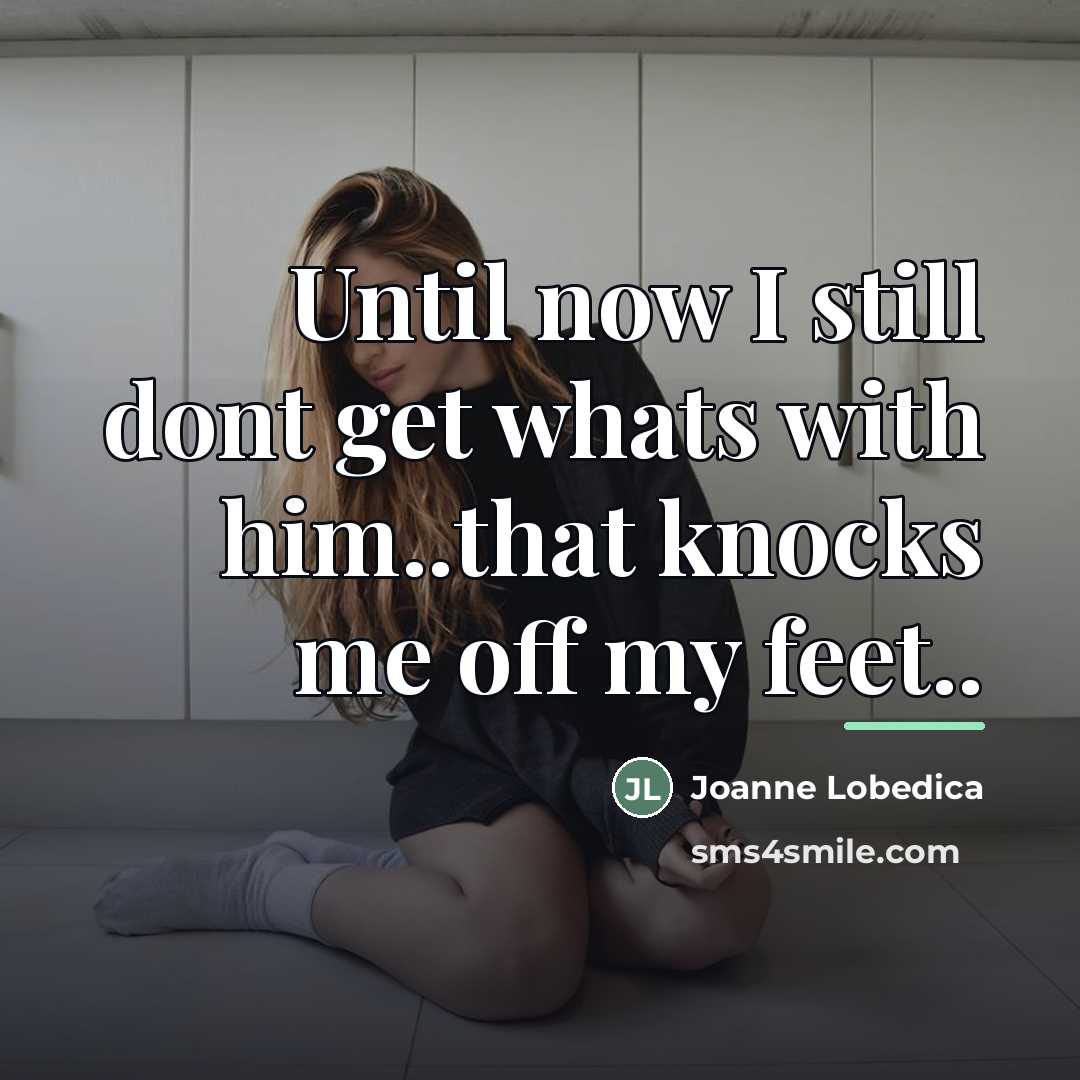 “Until now I still dont get whats with him..that knocks…” quote by Joanne Lobedica