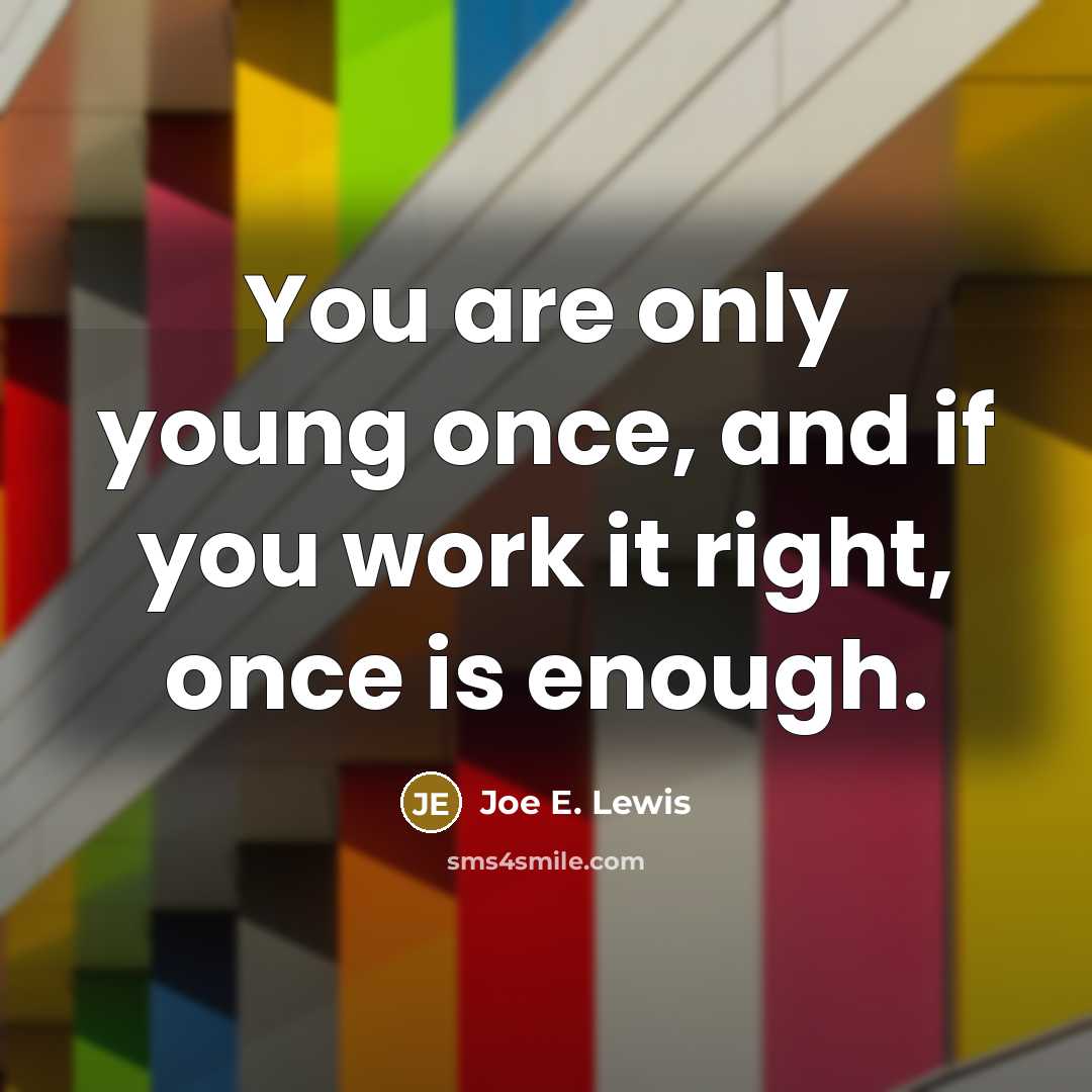 “You are only young once, and if you work it…” quote by Joe E. Lewis