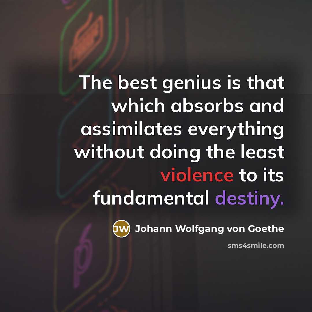 “The best genius is that which absorbs and assimilates everything…” quote by Johann Wolfgang von Goethe