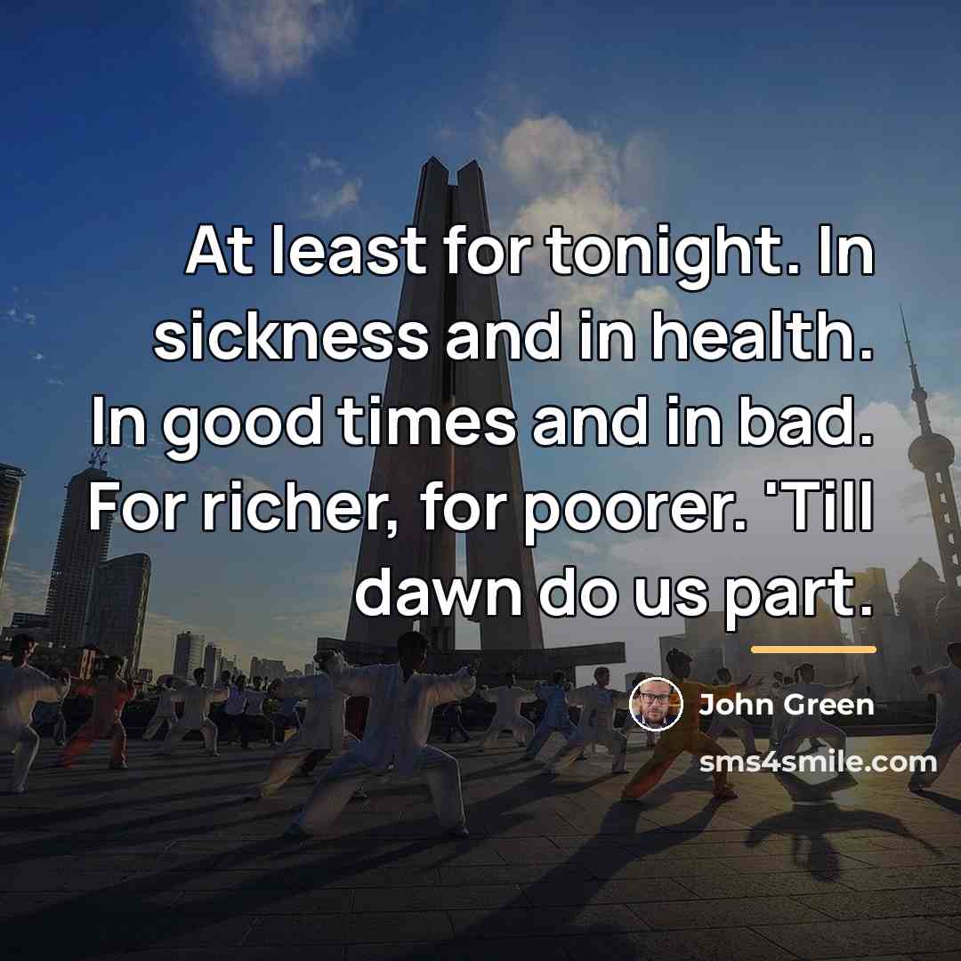 “At least for tonight. In sickness and in health. In…” quote by John Green