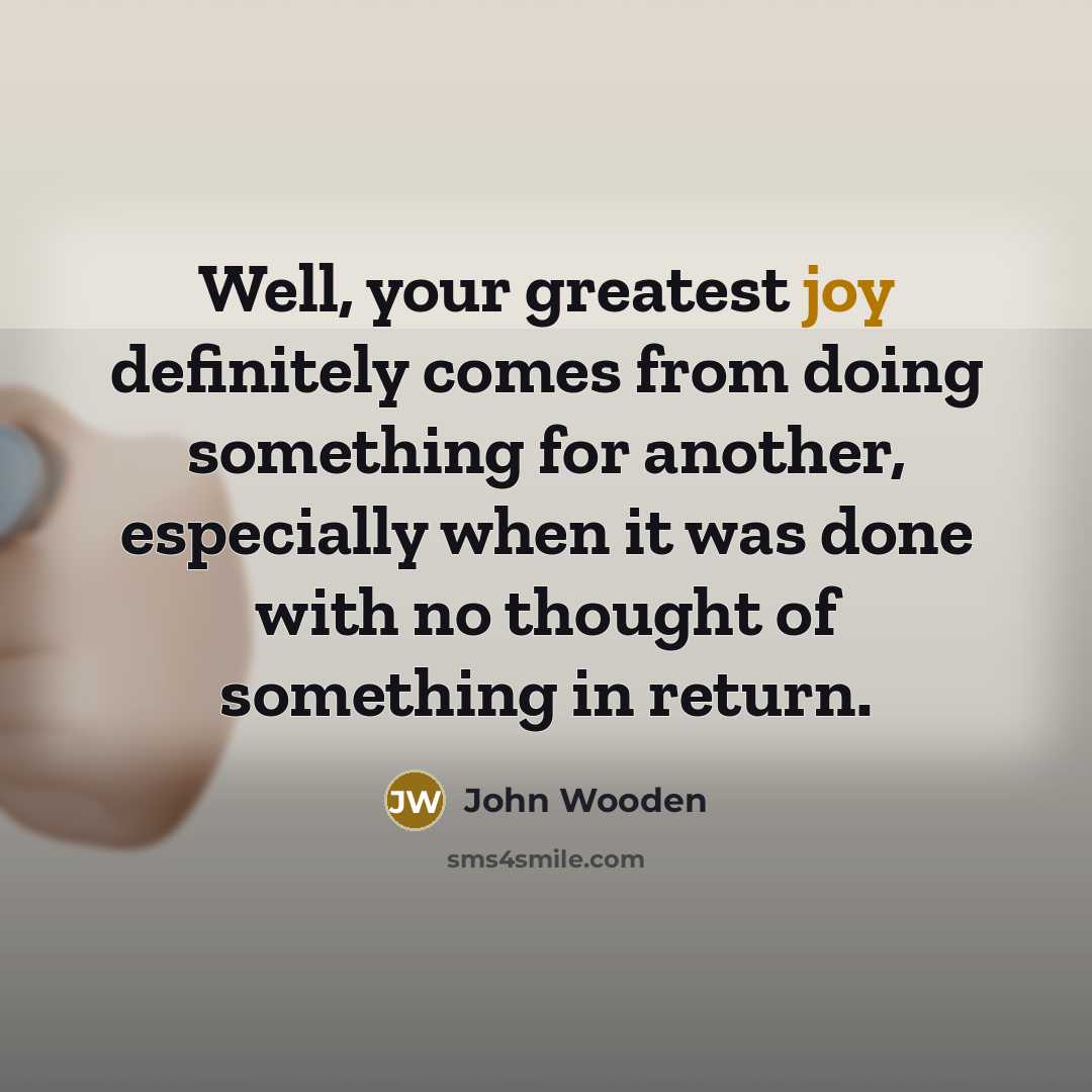 “Well, your greatest joy definitely comes from doing something for…” quote by John Wooden