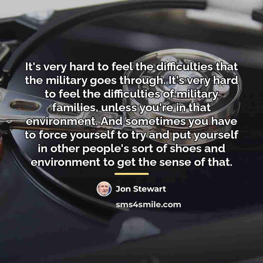 “It's very hard to feel the difficulties that the military…” quote by Jon Stewart