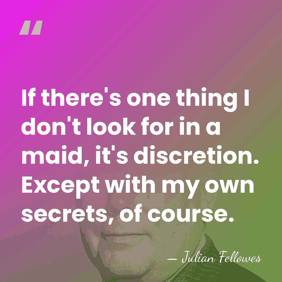 If there's one thing I don't look for in a maid, it's&hellip; - Julian Fellowes