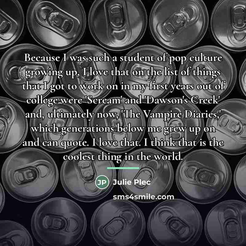 “Because I was such a student of pop culture growing…” quote by Julie Plec