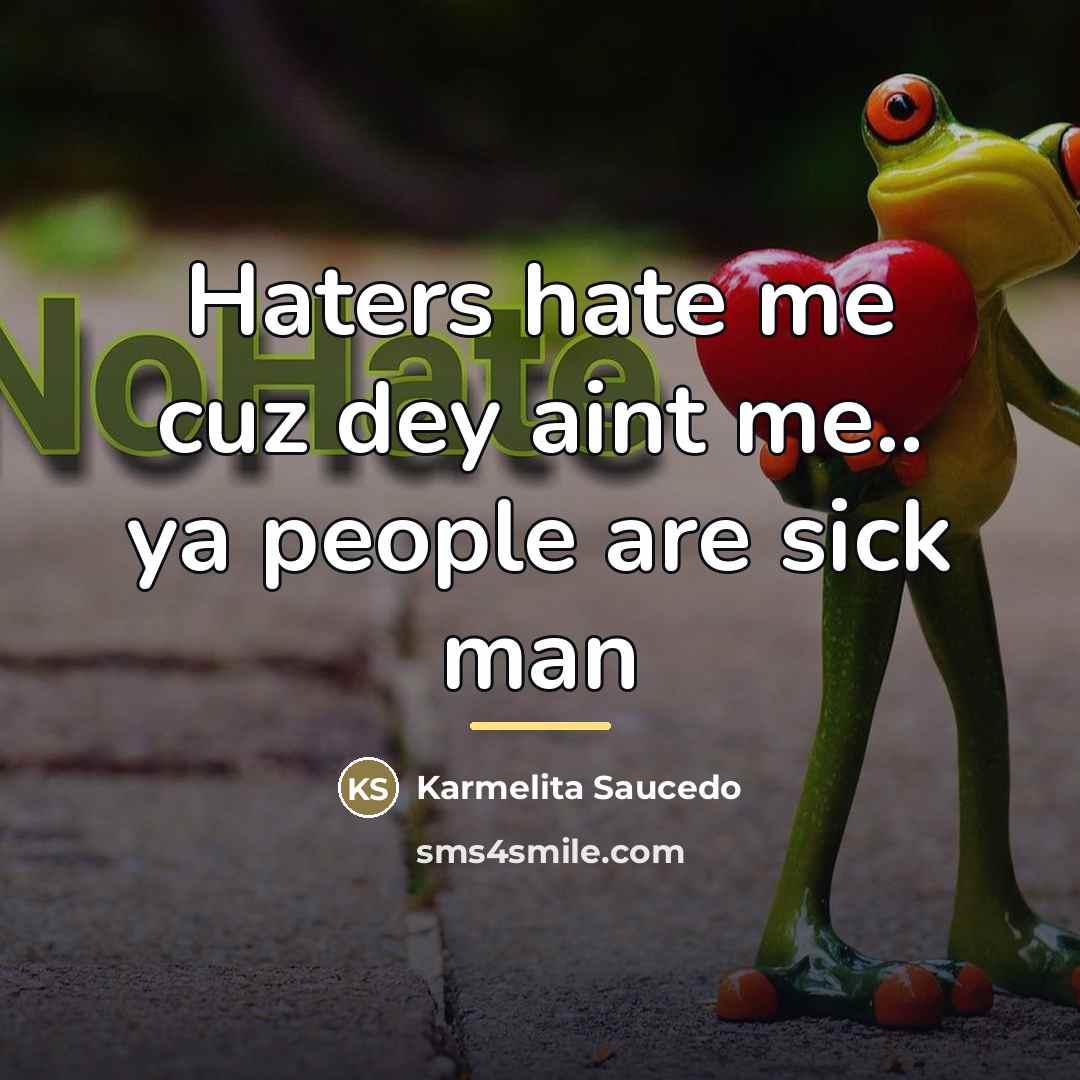 “Haters hate me cuz dey aint me.. ya people are…” quote by Karmelita Saucedo