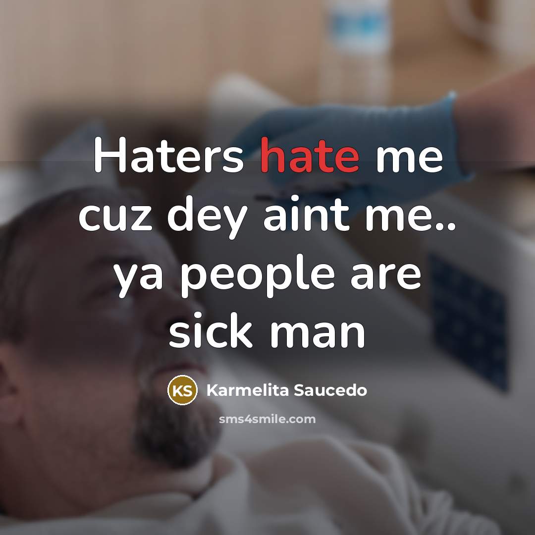 “Haters hate me cuz dey aint me.. ya people are sick man” quote by Karmelita Saucedo