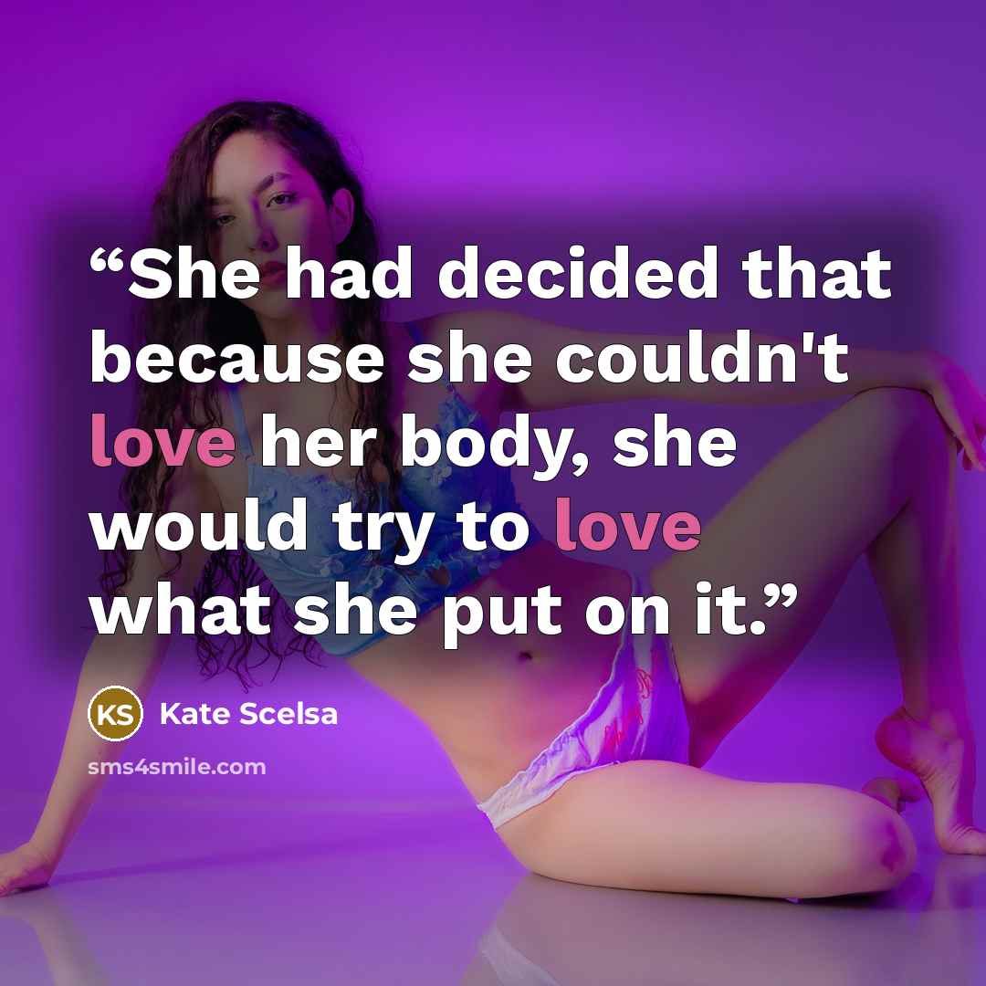 “She had decided that because she couldn't love her body, she would try to love what she put on it.” quote by Kate Scelsa