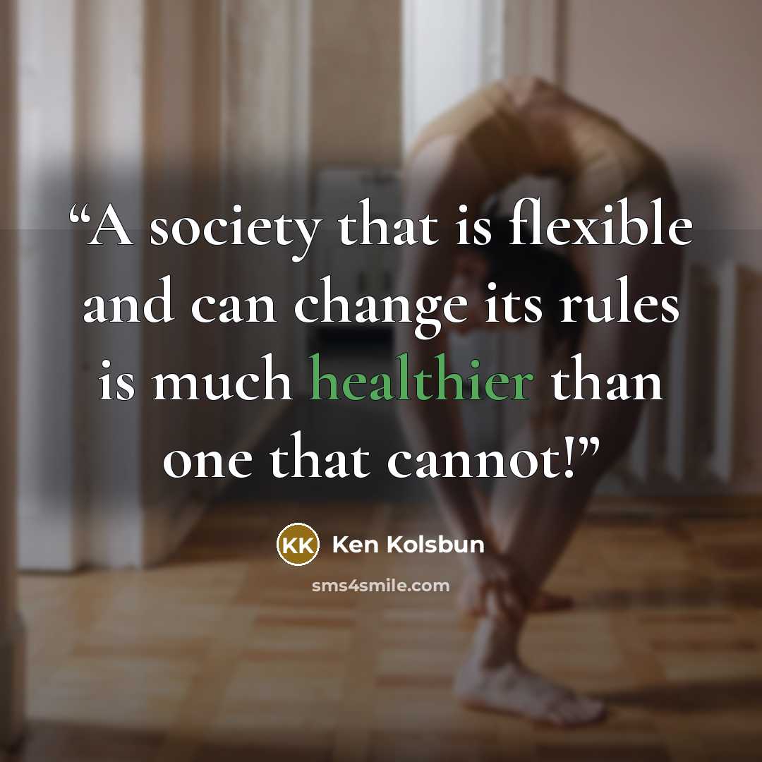 “A society that is flexible and can change its rules is much healthier than one that cannot!” quote by Ken Kolsbun
