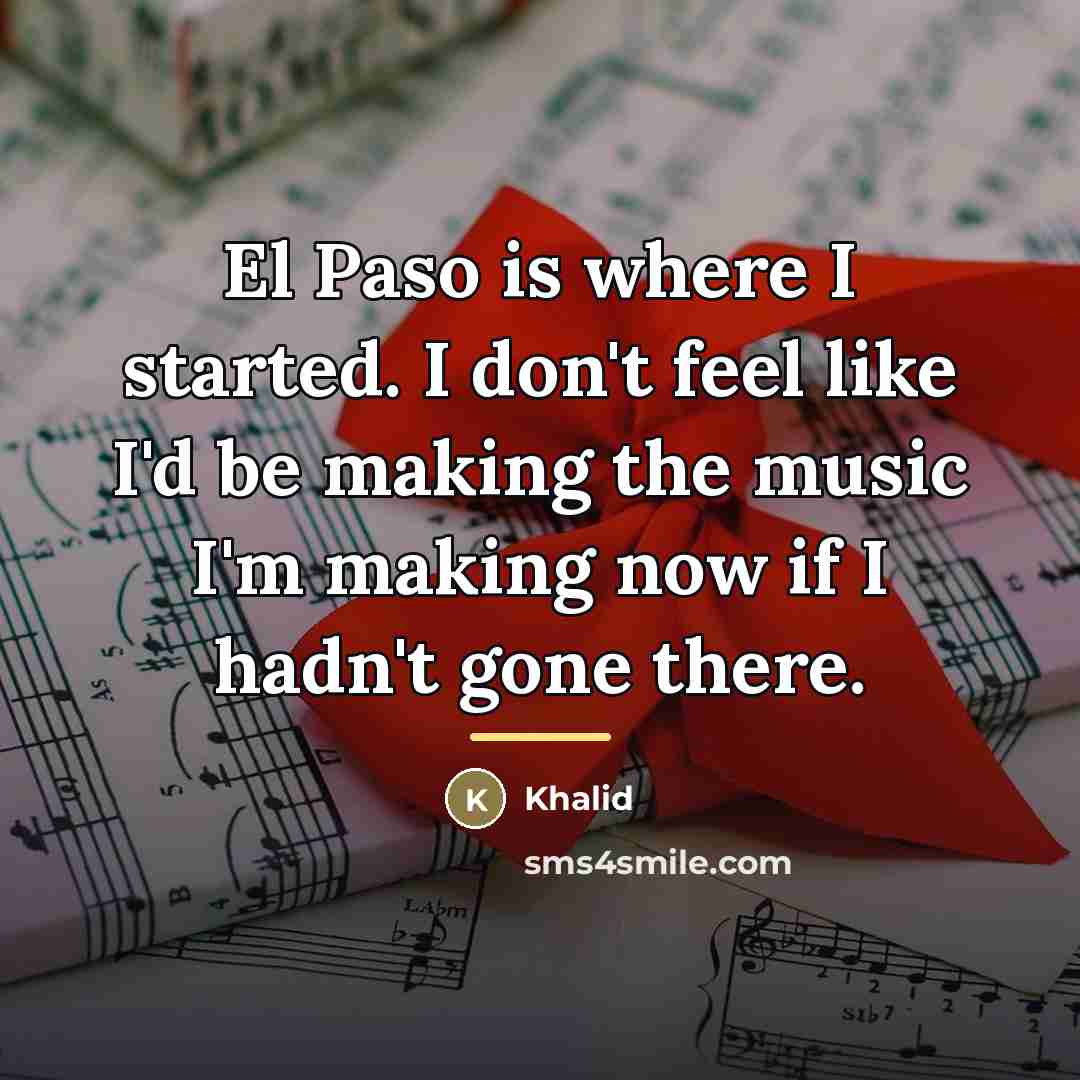 “El Paso is where I started. I don't feel like…” quote by Khalid